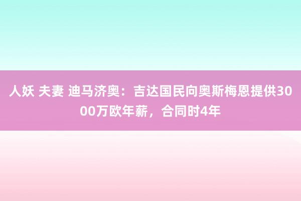 人妖 夫妻 迪马济奥：吉达国民向奥斯梅恩提供3000万欧年薪，合同时4年