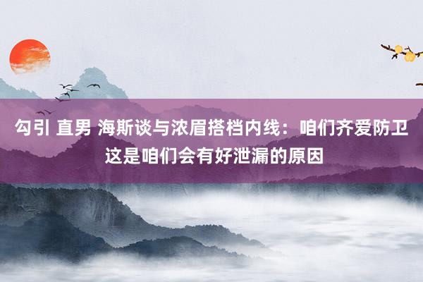 勾引 直男 海斯谈与浓眉搭档内线：咱们齐爱防卫 这是咱们会有好泄漏的原因