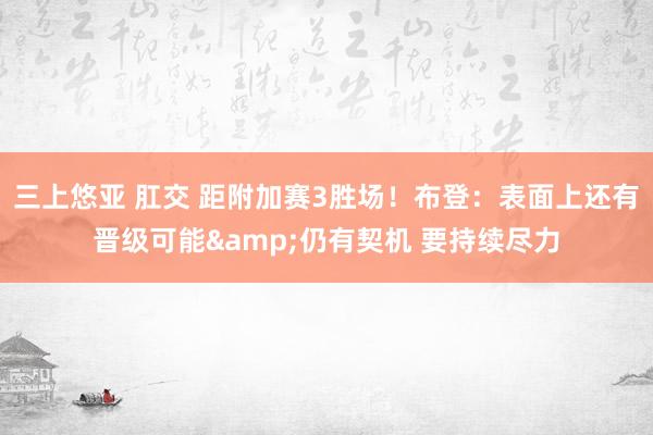 三上悠亚 肛交 距附加赛3胜场！布登：表面上还有晋级可能&仍有契机 要持续尽力