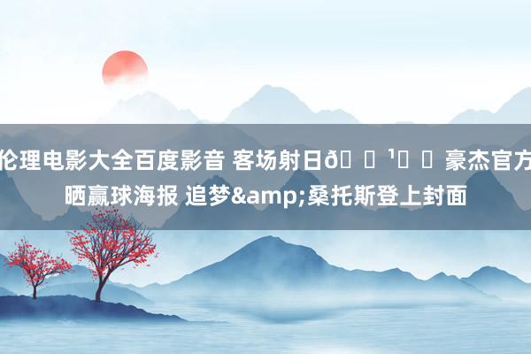 伦理电影大全百度影音 客场射日🏹☀️豪杰官方晒赢球海报 追梦&桑托斯登上封面